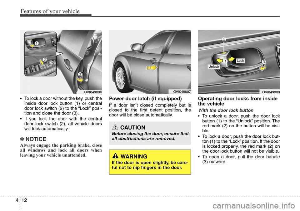 Hyundai Equus 2012  Owners Manual Features of your vehicle
12 4
• To lock a door without the key, push the
inside door lock button (1) or central
door lock switch (2
) to the “Lock” posi-
tion and close the door (3).
• If you 