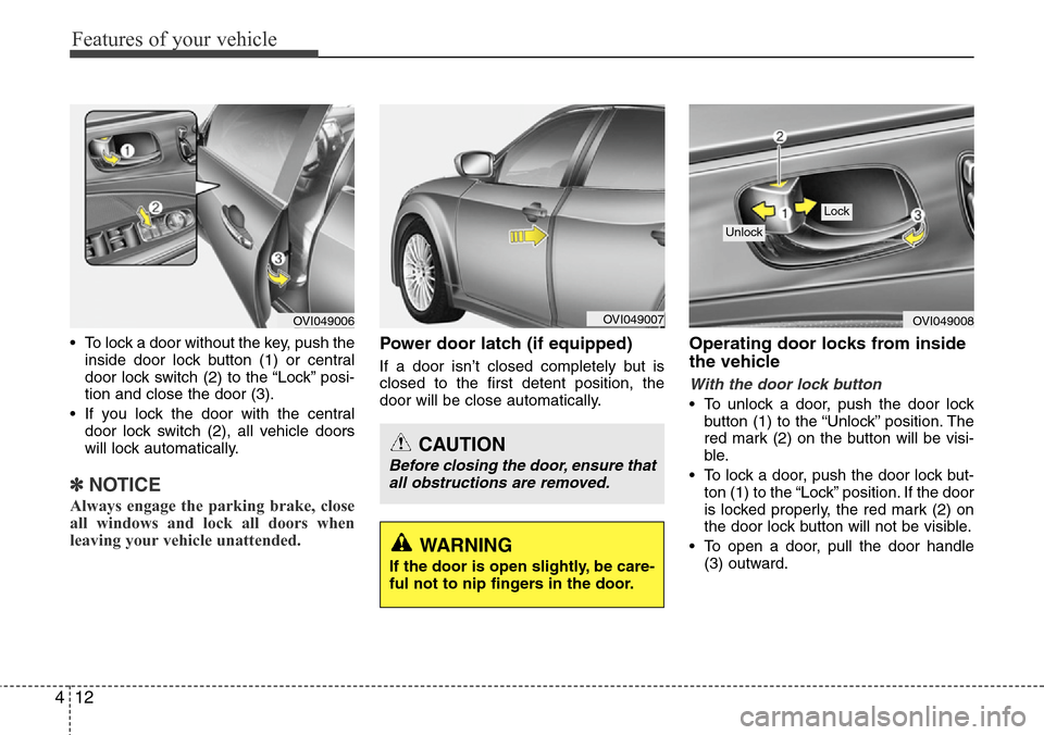 Hyundai Equus 2012 Owners Manual Features of your vehicle
12 4
• To lock a door without the key, push the
inside door lock button (1) or central
door lock switch (2
) to the “Lock” posi-
tion and close the door (3).
• If you 