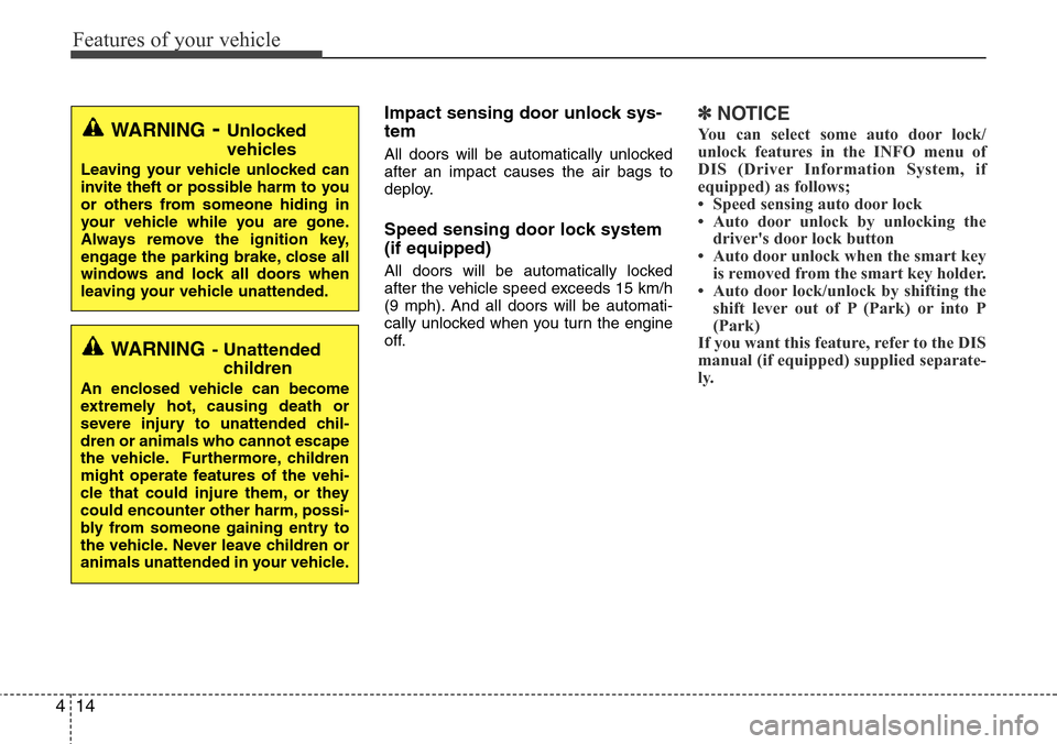 Hyundai Equus 2012  Owners Manual Features of your vehicle
14 4
Impact sensing door unlock sys-
tem 
All doors will be automatically unlocked
after an impact causes the air bags to
deploy.
Speed sensing door lock system
(if equipped)
