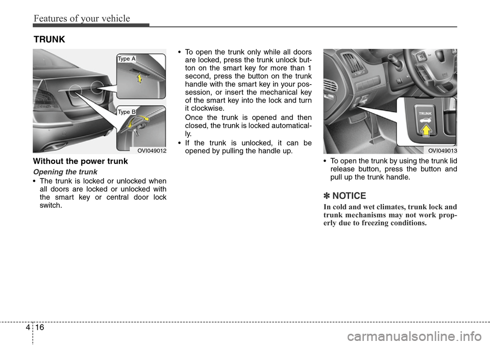 Hyundai Equus 2012 Owners Manual Features of your vehicle
16 4
Without the power trunk
Opening the trunk
• The trunk is locked or unlocked when
all doors are locked or unlocked with
the smart key or central door lock
switch.• To 
