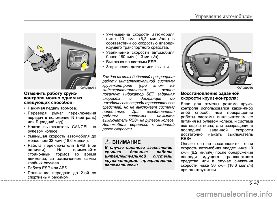 Hyundai Equus 2012  Инструкция по эксплуатации (in Russian) 547
Управление автомобилем
Отменить работу круиз- 
контроля можно одним из
следующих способов: 
• Нажимая педа