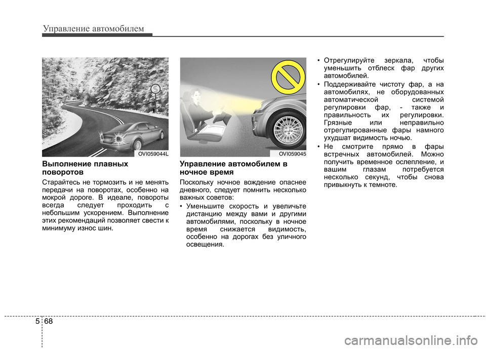 Hyundai Equus 2012  Инструкция по эксплуатации (in Russian) Управление автомобилем
68
5
Выполнение плавных 
поворотов 
Старайтесь не тормозить и не менять 
передачи на по