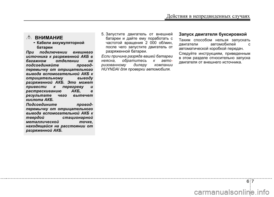 Hyundai Equus 2012  Инструкция по эксплуатации (in Russian) 67
Действия в непредвиденных случаях
5. Запустите двигатель от внешней
батареи и дайте ему поработать с 
часто