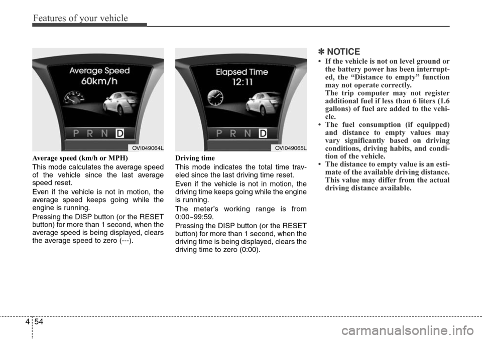 Hyundai Equus 2011  Owners Manual Features of your vehicle
54 4
Average speed (km/h or MPH)
This mode calculates the average speed
of the vehicle since the last average
speed reset.
Even if the vehicle is not in motion, the
average sp