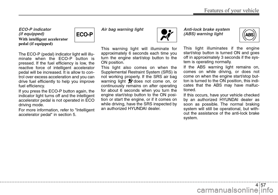 Hyundai Equus 2011  Owners Manual 457
Features of your vehicle
ECO-P indicator  
(if equipped)
With intelligent accelerator
pedal (if equipped)
The ECO-P (pedal) indicator light will illu-
minate when the ECO-P button is
pressed. If t