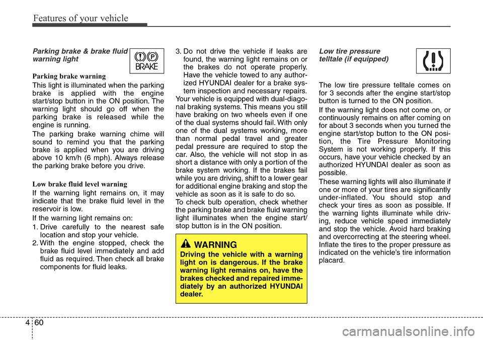 Hyundai Equus 2011  Owners Manual Features of your vehicle
60 4
Parking brake & brake fluid
warning light
Parking brake warning 
This light is illuminated when the parking
brake is applied with the engine
start/stop button in the ON p