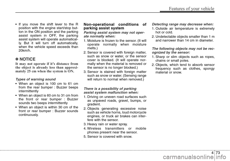 Hyundai Equus 2011  Owners Manual 473
Features of your vehicle
• If you move the shift lever to the R
position with the engine start/stop but-
ton in the ON position and the parking
assist system in OFF, the parking
assist system wi