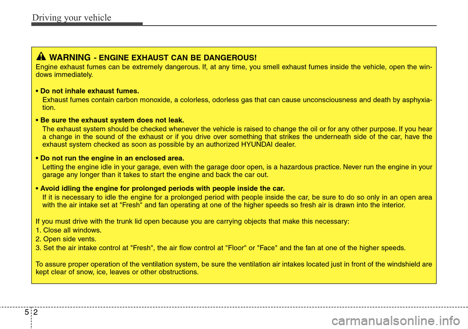 Hyundai Equus 2011  Owners Manual Driving your vehicle
2 5
WARNING- ENGINE EXHAUST CAN BE DANGEROUS!
Engine exhaust fumes can be extremely dangerous. If, at any time, you smell exhaust fumes inside the vehicle, open the win-
dows imme