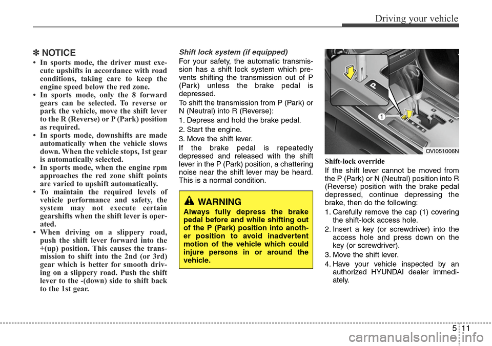 Hyundai Equus 2011 Owners Manual 511
Driving your vehicle
✽NOTICE
• In sports mode, the driver must exe-
cute upshifts in accordance with road
conditions, taking care to keep the
engine speed below the red zone.
• In sports mod Hyundai Equus 2011 Owners Manual 511
Driving your vehicle
✽NOTICE
• In sports mode, the driver must exe-
cute upshifts in accordance with road
conditions, taking care to keep the
engine speed below the red zone.
• In sports mod