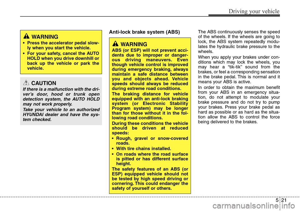 Hyundai Equus 2011  Owners Manual 521
Driving your vehicle
Anti-lock brake system (ABS)The ABS continuously senses the speed
of the wheels. If the wheels are going to
lock, the ABS system repeatedly modu-
lates the hydraulic brake pre