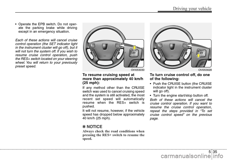 Hyundai Equus 2011 Owners Manual 535
Driving your vehicle
• Operate the EPB switch. Do not oper-
ate the parking brake while driving
except in an emergency situation.
Each of these actions will cancel cruise
control operation (the Hyundai Equus 2011 Owners Manual 535
Driving your vehicle
• Operate the EPB switch. Do not oper-
ate the parking brake while driving
except in an emergency situation.
Each of these actions will cancel cruise
control operation (the