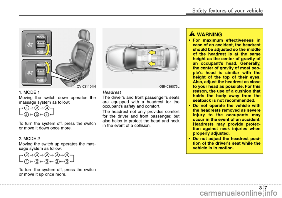 Hyundai Equus 2011 Owners Guide 37
Safety features of your vehicle
1. MODE 1
Moving the switch down operates the
massage system as follow:
To turn the system off, press the switch
or move it down once more.
2. MODE 2
Moving the swit Hyundai Equus 2011 Owners Guide 37
Safety features of your vehicle
1. MODE 1
Moving the switch down operates the
massage system as follow:
To turn the system off, press the switch
or move it down once more.
2. MODE 2
Moving the swit