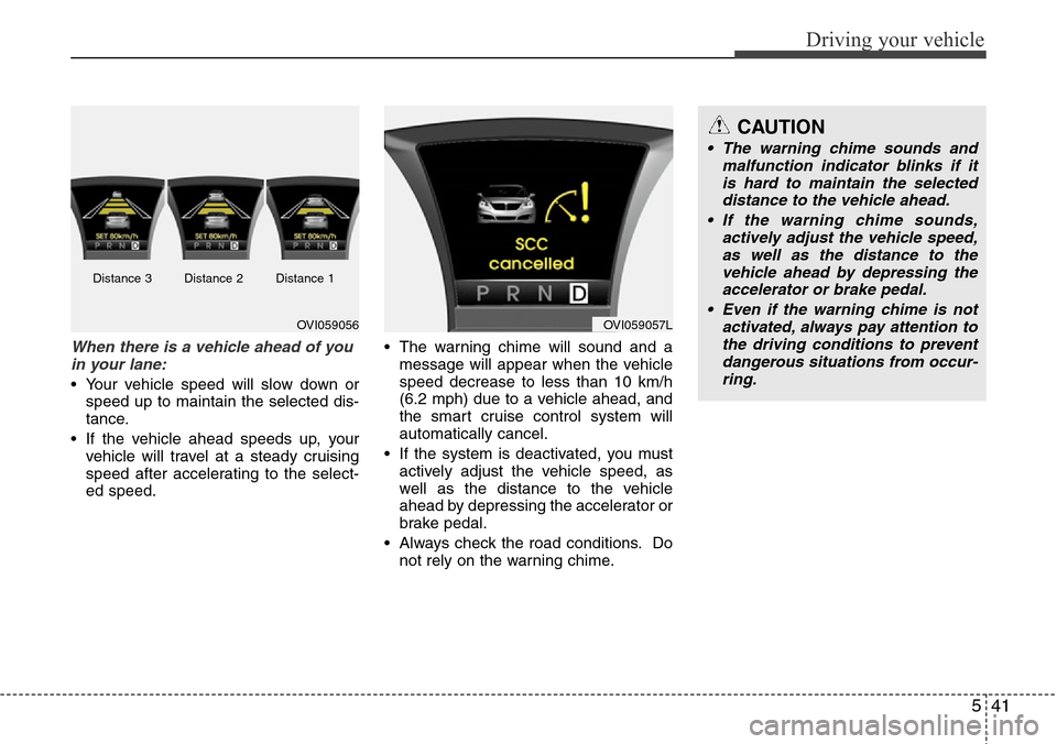 Hyundai Equus 2011 Owners Manual 541
Driving your vehicle
When there is a vehicle ahead of you
in your lane:
• Your vehicle speed will slow down or
speed up to maintain the selected dis-
tance.
• If the vehicle ahead speeds up, y Hyundai Equus 2011 Owners Manual 541
Driving your vehicle
When there is a vehicle ahead of you
in your lane:
• Your vehicle speed will slow down or
speed up to maintain the selected dis-
tance.
• If the vehicle ahead speeds up, y