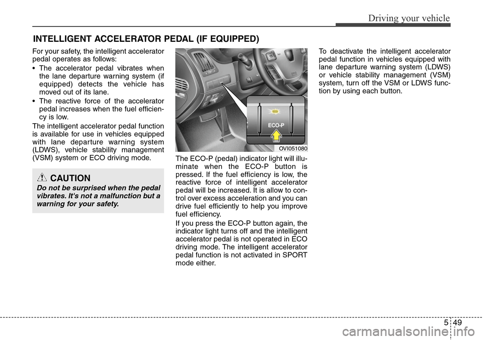 Hyundai Equus 2011 Owners Manual 549
Driving your vehicle
For your safety, the intelligent accelerator
pedal operates as follows:
• The accelerator pedal vibrates when
the lane departure warning system (if
equipped) detects the veh Hyundai Equus 2011 Owners Manual 549
Driving your vehicle
For your safety, the intelligent accelerator
pedal operates as follows:
• The accelerator pedal vibrates when
the lane departure warning system (if
equipped) detects the veh