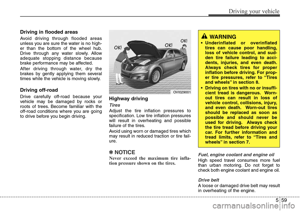 Hyundai Equus 2011 Owners Manual 559
Driving your vehicle
Driving in flooded areas
Avoid driving through flooded areas
unless you are sure the water is no high-
er than the bottom of the wheel hub.
Drive through any water slowly. A Hyundai Equus 2011 Owners Manual 559
Driving your vehicle
Driving in flooded areas
Avoid driving through flooded areas
unless you are sure the water is no high-
er than the bottom of the wheel hub.
Drive through any water slowly. A