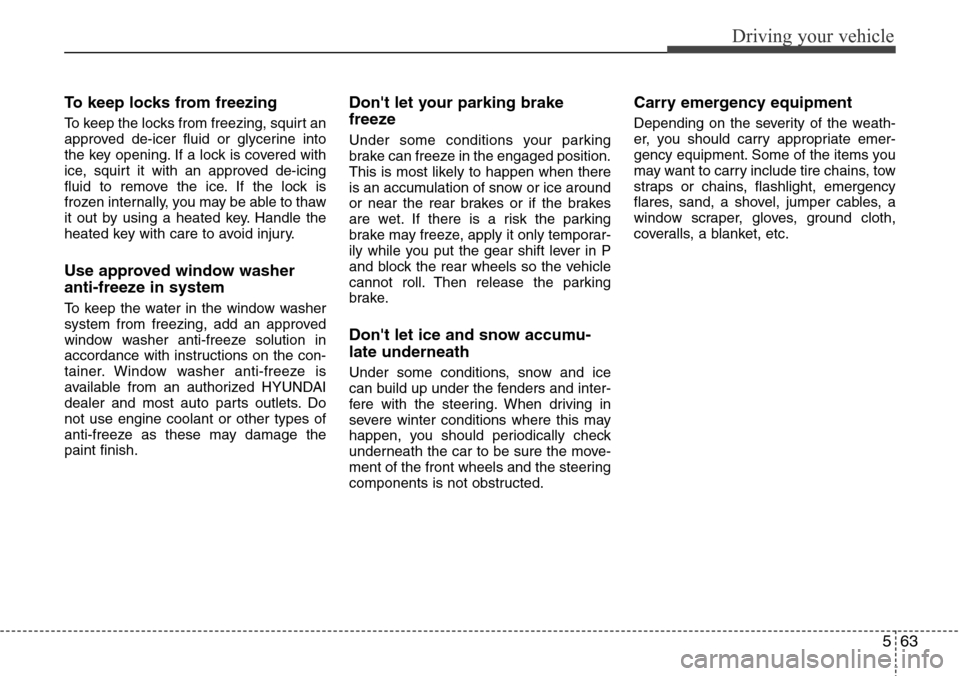 Hyundai Equus 2011 Owners Manual 563
Driving your vehicle
To keep locks from freezing
To keep the locks from freezing, squirt an
approved de-icer fluid or glycerine into
the key opening. If a lock is covered with
ice, squirt it with Hyundai Equus 2011 Owners Manual 563
Driving your vehicle
To keep locks from freezing
To keep the locks from freezing, squirt an
approved de-icer fluid or glycerine into
the key opening. If a lock is covered with
ice, squirt it with