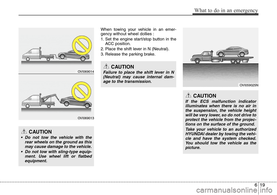 Hyundai Equus 2011  Owners Manual 619
What to do in an emergency
When towing your vehicle in an emer-
gency without wheel dollies :
1. Set the engine start/stop button in the
ACC position.
2. Place the shift lever in N (Neutral).
3. R
