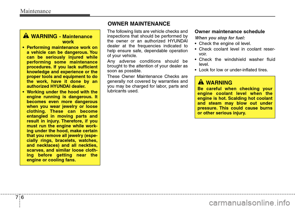 Hyundai Equus 2011  Owners Manual Maintenance
6 7
OWNER MAINTENANCE 
The following lists are vehicle checks and
inspections that should be performed by
the owner or an authorized HYUNDAI
dealer at the frequencies indicated to
help ens