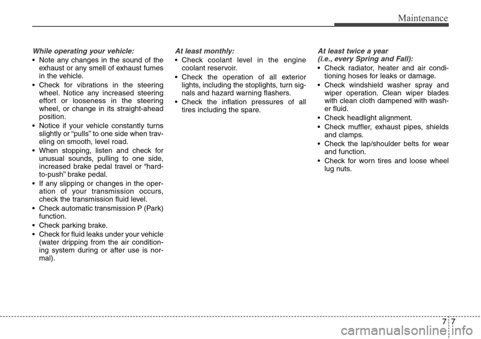 Hyundai Equus 2011 Owners Manual 77
Maintenance
While operating your vehicle:
• Note any changes in the sound of the
exhaust or any smell of exhaust fumes
in the vehicle.
• Check for vibrations in the steering
wheel. Notice any i Hyundai Equus 2011 Owners Manual 77
Maintenance
While operating your vehicle:
• Note any changes in the sound of the
exhaust or any smell of exhaust fumes
in the vehicle.
• Check for vibrations in the steering
wheel. Notice any i