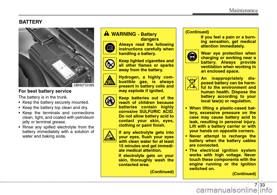 Hyundai Equus 2011 Owners Manual 733
Maintenance
For best battery service
The battery is in the trunk.
• Keep the battery securely mounted.
• Keep the battery top clean and dry.
• Keep the terminals and connections
clean, tight Hyundai Equus 2011 Owners Manual 733
Maintenance
For best battery service
The battery is in the trunk.
• Keep the battery securely mounted.
• Keep the battery top clean and dry.
• Keep the terminals and connections
clean, tight