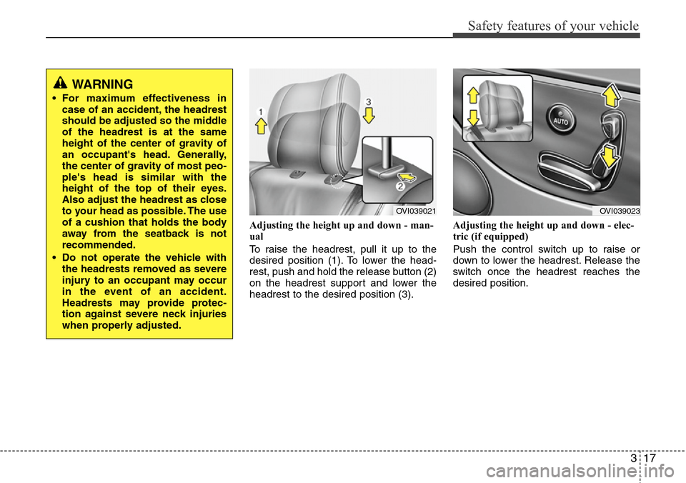 Hyundai Equus 2011 Owners Guide 317
Safety features of your vehicle
Adjusting the height up and down - man-
ual
To raise the headrest, pull it up to the
desired position (1). To lower the head-
rest, push and hold the release button