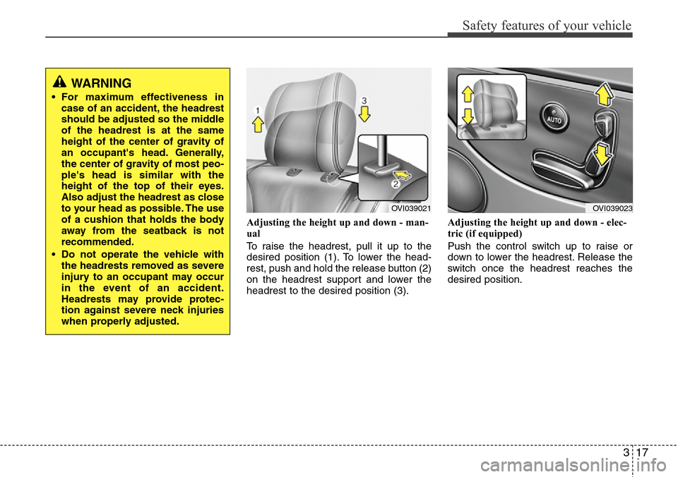 Hyundai Equus 2011  Owners Manual 317
Safety features of your vehicle
Adjusting the height up and down - man-
ual
To raise the headrest, pull it up to the
desired position (1). To lower the head-
rest, push and hold the release button