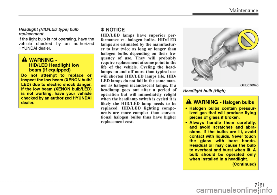 Hyundai Equus 2011  Owners Manual 761
Maintenance
Headlight (HID/LED type) bulb
replacement
If the light bulb is not operating, have the
vehicle checked by an authorized
HYUNDAI dealer.
✽NOTICE
HID/LED lamps have superior per-
forma