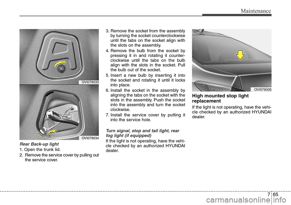 Hyundai Equus 2011  Owners Manual 765
Maintenance
Rear Back-up light
1. Open the trunk lid.
2. Remove the service cover by pulling out
the service cover.3. Remove the socket from the assembly
by turning the socket counterclockwise
unt