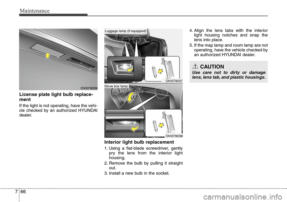 Hyundai Equus 2011  Owners Manual Maintenance
66 7
License plate light bulb replace-
ment 
If the light is not operating, have the vehi-
cle checked by an authorized HYUNDAI
dealer.
Interior light bulb replacement
1. Using a flat-blad