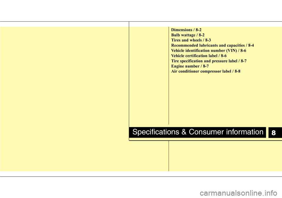 Hyundai Equus 2011 Owners Manual 8
Dimensions / 8-2
Bulb wattage / 8-2
Tires and wheels / 8-3
Recommended lubricants and capacities / 8-4
Vehicle identification number (VIN) / 8-6
Vehicle certification label / 8-6
Tire specification Hyundai Equus 2011 Owners Manual 8
Dimensions / 8-2
Bulb wattage / 8-2
Tires and wheels / 8-3
Recommended lubricants and capacities / 8-4
Vehicle identification number (VIN) / 8-6
Vehicle certification label / 8-6
Tire specification