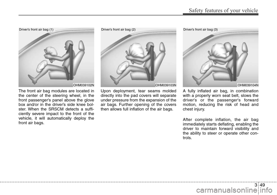 Hyundai Equus 2011  Owners Manual 349
Safety features of your vehicle
The front air bag modules are located in
the center of the steering wheel, in the
front passengers panel above the glove
box and/or in the driver’s side knee bol