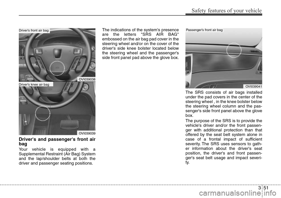 Hyundai Equus 2011  Owners Manual 351
Safety features of your vehicle
Drivers and passengers front air
bag 
Your vehicle is equipped with a
Supplemental Restraint (Air Bag) System
and the lap/shoulder belts at both the
driver and pa