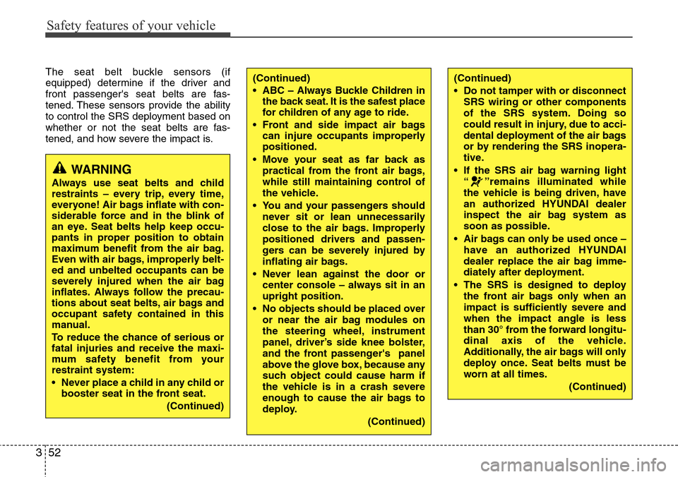 Hyundai Equus 2011  Owners Manual Safety features of your vehicle
52 3
The seat belt buckle sensors (if
equipped) determine if the driver and
front passengers seat belts are fas-
tened. These sensors provide the ability
to control th