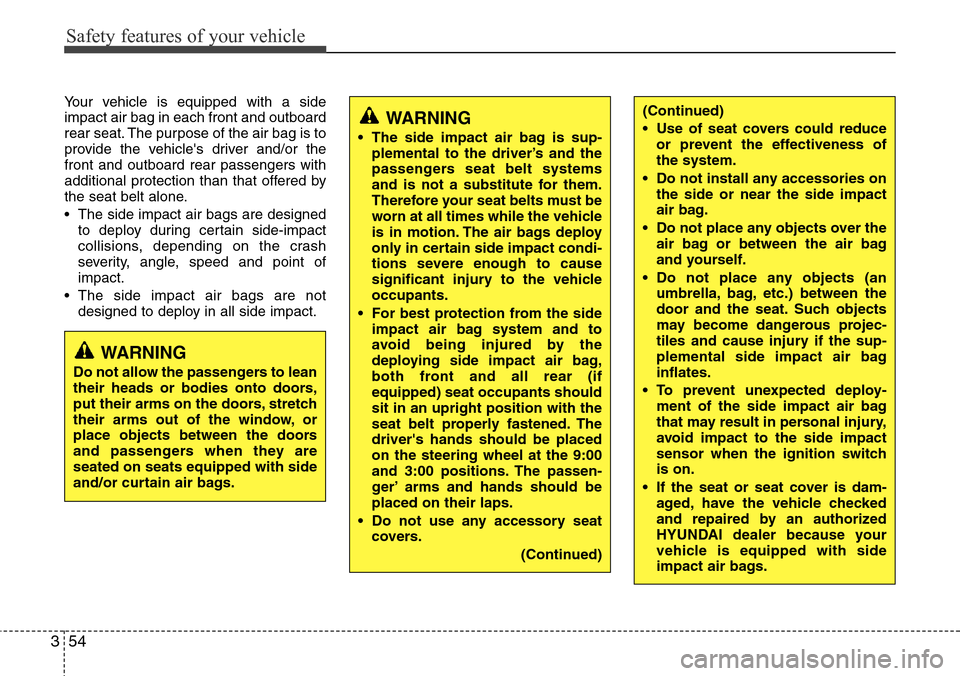 Hyundai Equus 2011  Owners Manual Safety features of your vehicle
54 3
(Continued)
• Use of seat covers could reduce
or prevent the effectiveness of
the system.
• Do not install any accessories on
the side or near the side impact
