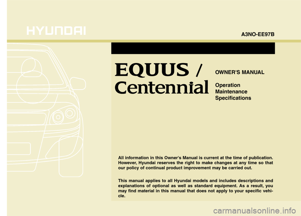 Hyundai Equus 2010  Owners Manual OWNERS MANUAL Operation MaintenanceSpecifications
All information in this Owners Manual is current at the time of publication. 
However, Hyundai reserves the right to make changes at any time so tha