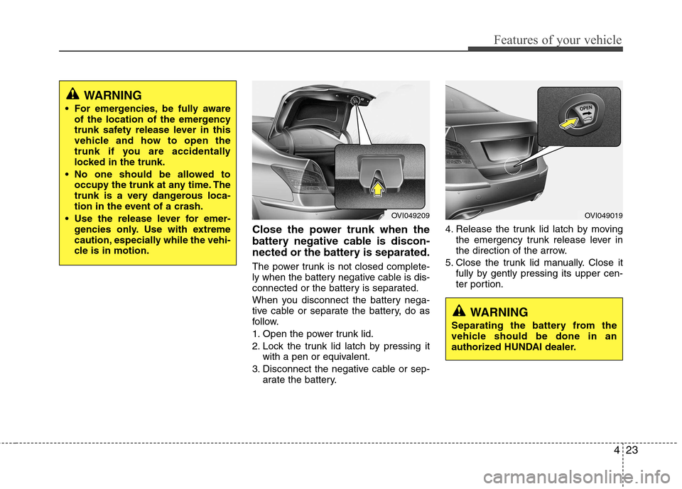 Hyundai Equus 2010  Owners Manual 423
Features of your vehicle
Close the power trunk when the 
battery negative cable is discon-
nected or the battery is separated. 
The power trunk is not closed complete- 
ly when the battery negativ