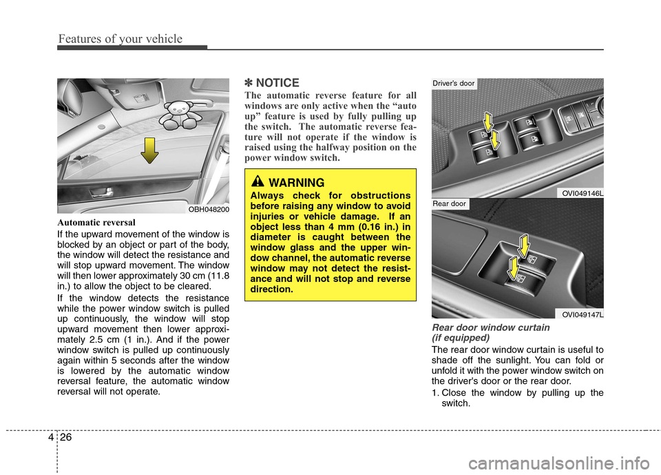 Hyundai Equus 2010  Owners Manual Features of your vehicle
26
4
Automatic reversal  
If the upward movement of the window is 
blocked by an object or part of the body,
the window will detect the resistance and
will stop upward movemen