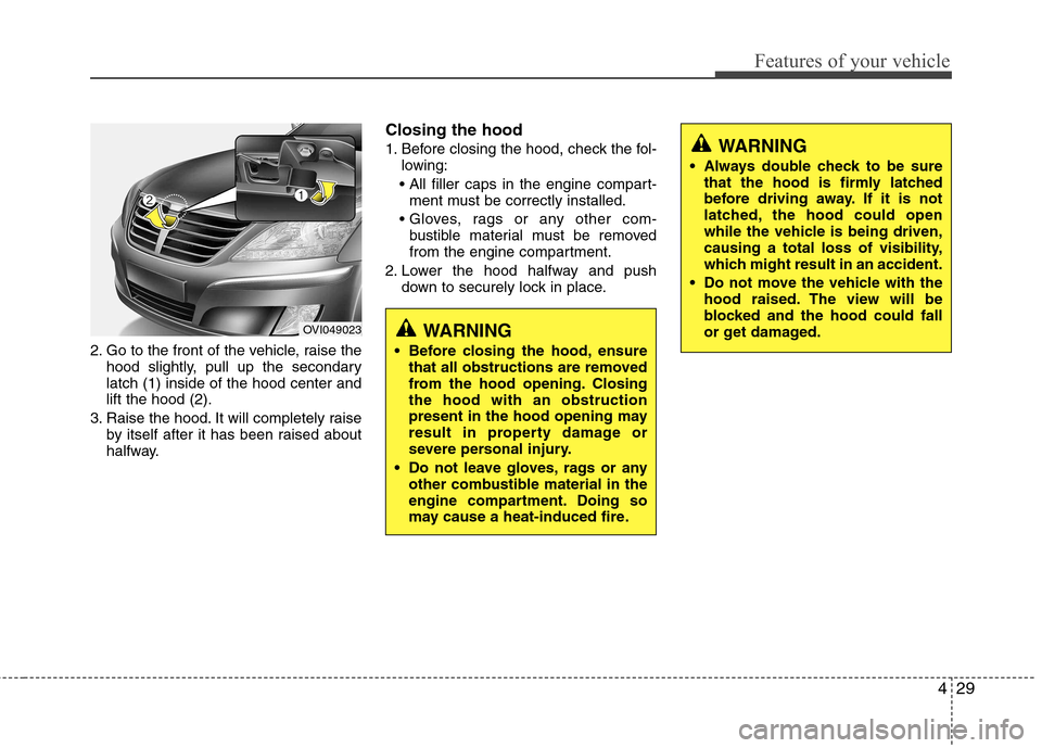 Hyundai Equus 2010  Owners Manual 429
Features of your vehicle
2. Go to the front of the vehicle, raise thehood slightly, pull up the secondary latch (1) inside of the hood center andlift the hood (2).
3. Raise the hood. It will compl