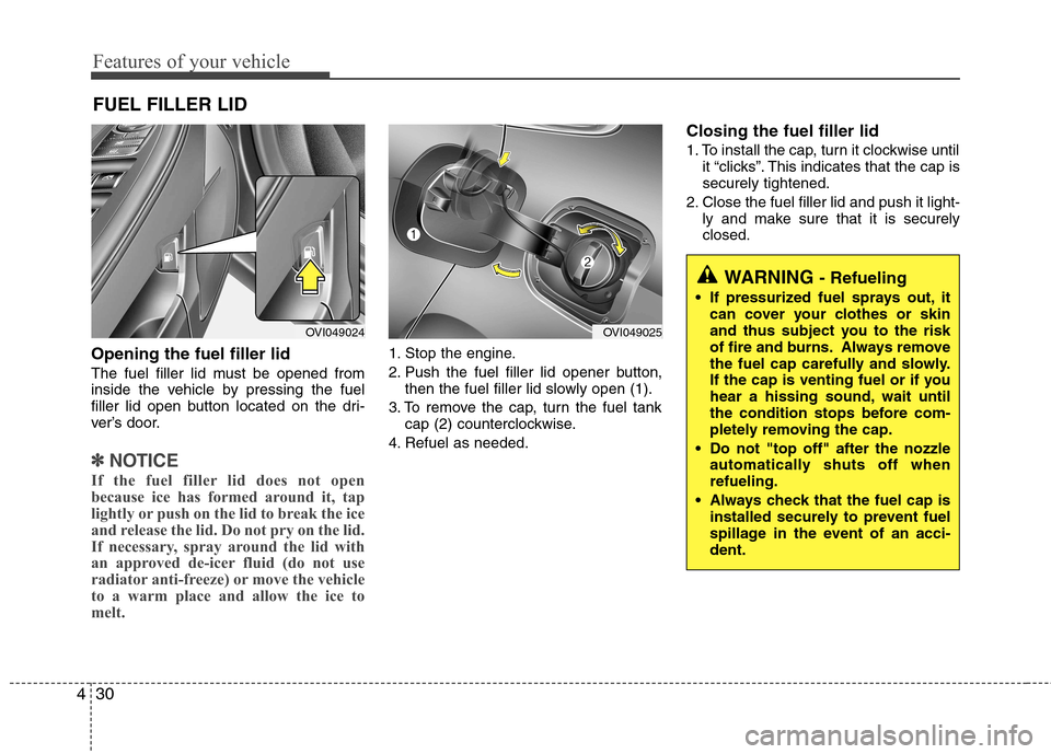 Hyundai Equus 2010  Owners Manual Features of your vehicle
30
4
Opening the fuel filler lid 
The fuel filler lid must be opened from 
inside the vehicle by pressing the fuel
filler lid open button located on the dri-
ver’s door.
✽