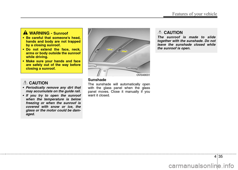 Hyundai Equus 2010  Owners Manual 435
Features of your vehicle
Sunshade   The sunshade will automatically open with the glass panel when the glass
panel moves. Close it manually if you
want it closed.
WARNING - Sunroof
 Be careful tha