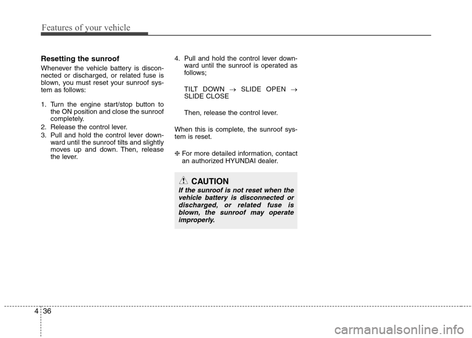 Hyundai Equus 2010  Owners Manual Features of your vehicle
36
4
Resetting the sunroof 
Whenever the vehicle battery is discon- nected or discharged, or related fuse is
blown, you must reset your sunroof sys-
tem as follows: 
1. Turn t