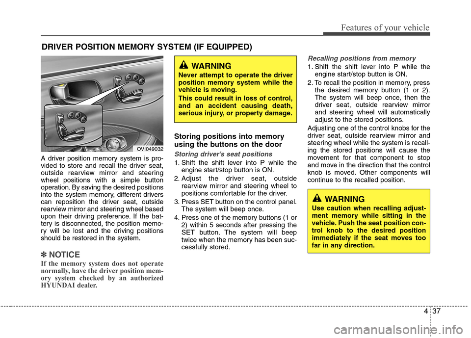 Hyundai Equus 2010  Owners Manual 437
Features of your vehicle
A driver position memory system is pro- 
vided to store and recall the driver seat,
outside rearview mirror and steering
wheel positions with a simple button
operation. By