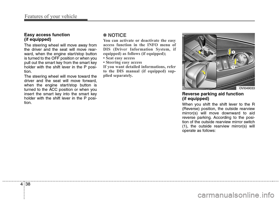 Hyundai Equus 2010  Owners Manual Features of your vehicle
38
4
Easy access function  (if equipped) 
The steering wheel will move away from 
the driver and the seat will move rear-
ward, when the engine start/stop button
is turned to 