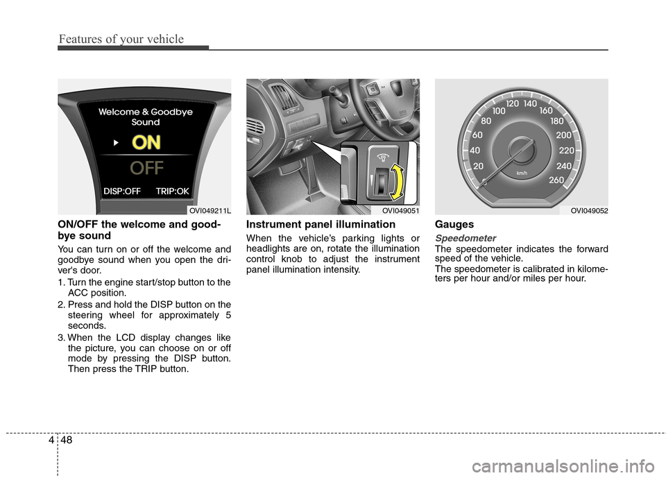 Hyundai Equus 2010  Owners Manual Features of your vehicle
48
4
ON/OFF the welcome and good- 
bye sound  
You can turn on or off the welcome and 
goodbye sound when you open the dri-
vers door. 
1. Turn the engine start/stop button t