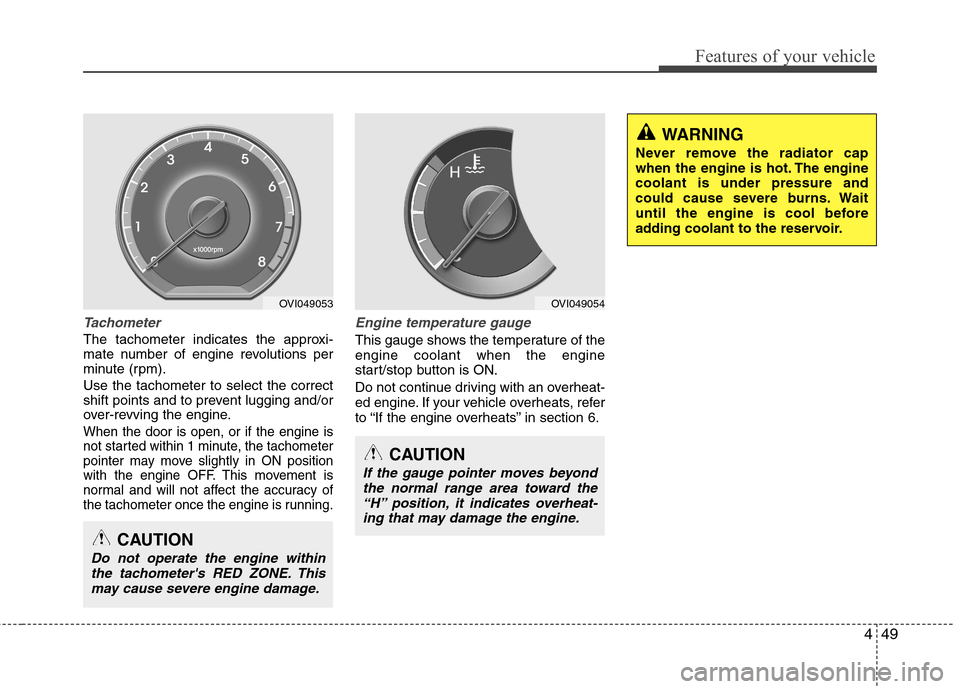 Hyundai Equus 2010  Owners Manual 449
Features of your vehicle
Tachometer   
The tachometer indicates the approxi- 
mate number of engine revolutions per
minute (rpm). Use the tachometer to select the correct 
shift points and to prev