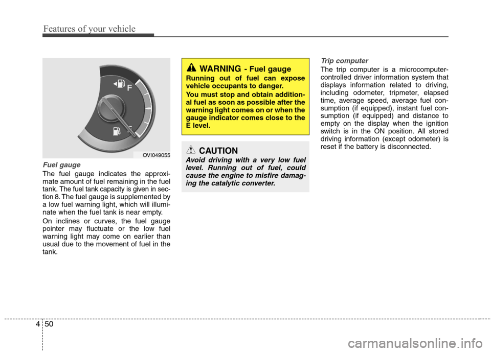 Hyundai Equus 2010 Owners Manual Features of your vehicle
50
4
Fuel gauge
The fuel gauge indicates the approxi- mate amount of fuel remaining in the fueltank.
The fuel tank capacity is given in sec-
tion 8.The fuel gauge is supplemen Hyundai Equus 2010 Owners Manual Features of your vehicle
50
4
Fuel gauge
The fuel gauge indicates the approxi- mate amount of fuel remaining in the fueltank.
The fuel tank capacity is given in sec-
tion 8.The fuel gauge is supplemen