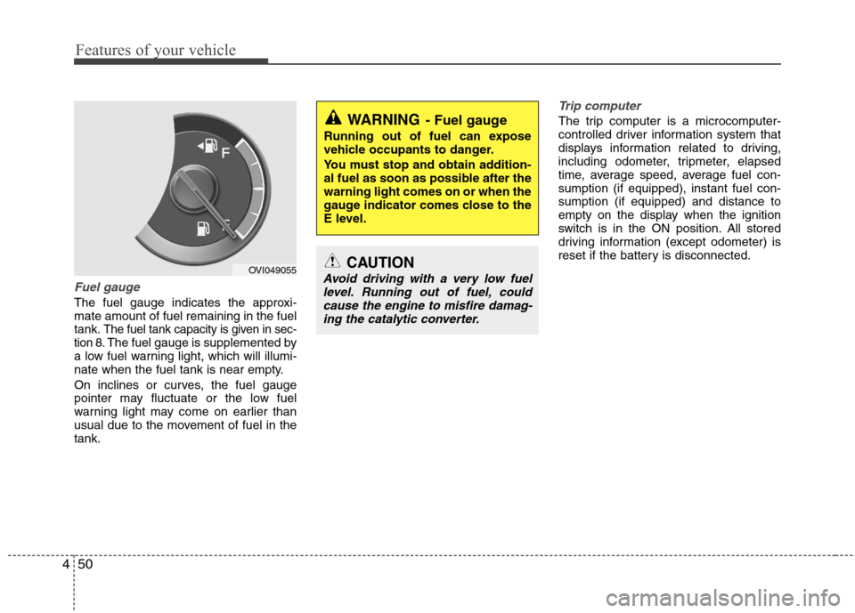 Hyundai Equus 2010  Owners Manual Features of your vehicle
50
4
Fuel gauge
The fuel gauge indicates the approxi- mate amount of fuel remaining in the fueltank.
The fuel tank capacity is given in sec-
tion 8.The fuel gauge is supplemen