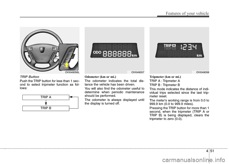 Hyundai Equus 2010 Owners Manual 451
Features of your vehicle
TRIP Button
Push the TRIP button for less than 1 sec-
ond to select tripmeter function as fol-
lows:Odometer (km or mi.) The odometer indicates the total dis-
tance the Hyundai Equus 2010 Owners Manual 451
Features of your vehicle
TRIP Button
Push the TRIP button for less than 1 sec-
ond to select tripmeter function as fol-
lows:Odometer (km or mi.) The odometer indicates the total dis-
tance the