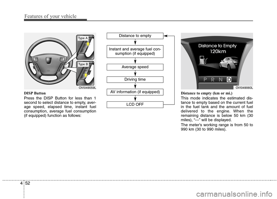 Hyundai Equus 2010  Owners Manual Features of your vehicle
52
4
DISP Button 
Press the DISP Button for less than 1 
second to select distance to empty, aver-
age speed, elapsed time, instant fuel
consumption, average fuel consumption
