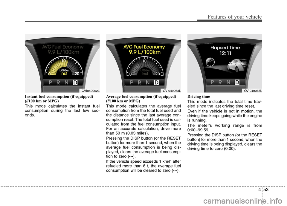 Hyundai Equus 2010  Owners Manual 453
Features of your vehicle
Instant fuel consumption (if equipped) (l/100 km or MPG)
This mode calculates the instant fuel
consumption during the last few sec-
onds. Average fuel consumption (if equi